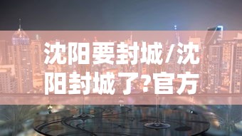 沈阳要封城/沈阳封城了?官方回应来了 沈阳要封城/沈阳封城了?官方回应来了