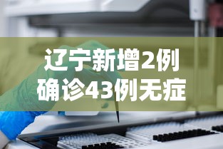 辽宁新增2例确诊43例无症状(辽宁最新病例通报) 辽宁新增2例确诊43例无症状(辽宁最新病例通报)