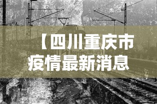 【四川重庆市疫情最新消息,四川重庆市疫情最新消息今天】 【四川重庆市疫情最新消息,四川重庆市疫情最新消息今天】
