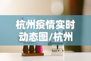 杭州疫情实时动态图/杭州疫情实时动态图片 杭州疫情实时动态图/杭州疫情实时动态图片