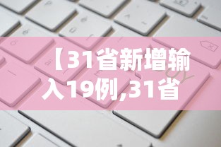 【31省新增输入19例,31省新增本土确诊95例】 【31省新增输入19例,31省新增本土确诊95例】