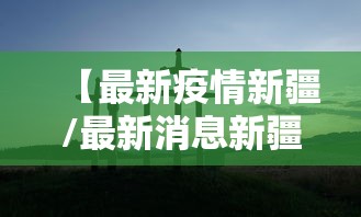 【最新疫情新疆/最新消息新疆】 【最新疫情新疆/最新消息新疆】