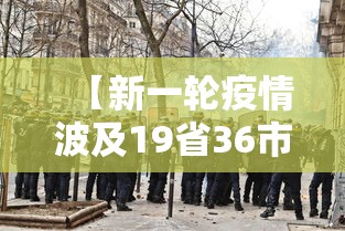【新一轮疫情波及19省36市,新一轮疫情波及17省34市】 【新一轮疫情波及19省36市,新一轮疫情波及17省34市】