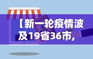【新一轮疫情波及19省36市,新一轮疫情波及17省34市】 【新一轮疫情波及19省36市,新一轮疫情波及17省34市】