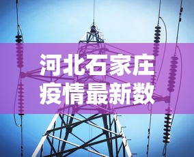 河北石家庄疫情最新数据消息(河北疫情最新消息2026) 河北石家庄疫情最新数据消息(河北疫情最新消息2026)