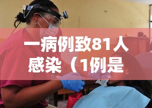 一病例致81人感染(1例是多少人) 一病例致81人感染(1例是多少人)