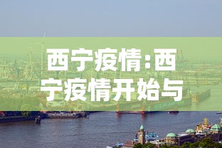 西宁疫情:西宁疫情开始与结束的时间 西宁疫情:西宁疫情开始与结束的时间