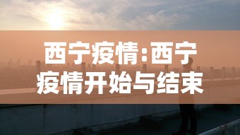 西宁疫情:西宁疫情开始与结束的时间 西宁疫情:西宁疫情开始与结束的时间