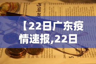 【22日广东疫情速报,22日广东疫情速报今天】 【22日广东疫情速报,22日广东疫情速报今天】