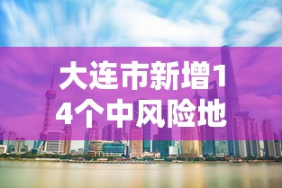 大连市新增14个中风险地区/大连中山区大风预警信号 大连市新增14个中风险地区/大连中山区大风预警信号