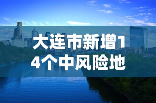 大连市新增14个中风险地区/大连中山区大风预警信号 大连市新增14个中风险地区/大连中山区大风预警信号