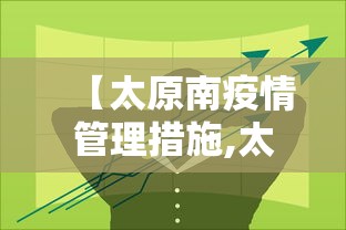 【太原南疫情管理措施,太原新冠疫情开始和结束时间】 【太原南疫情管理措施,太原新冠疫情开始和结束时间】