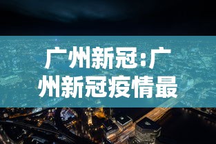 广州新冠:广州新冠疫情最新公布 广州新冠:广州新冠疫情最新公布
