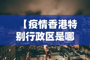 【疫情香港特别行政区是哪里/香港的情况】 【疫情香港特别行政区是哪里/香港的情况】