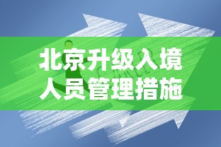 北京升级入境人员管理措施(北京升级入境人员管理措施最新) 北京升级入境人员管理措施(北京升级入境人员管理措施最新)