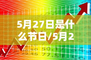 5月27日是什么节日/5月27日有什么特殊意义吗 5月27日是什么节日/5月27日有什么特殊意义吗