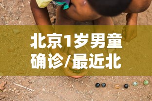 北京1岁男童确诊/最近北京病毒 儿童感染 北京1岁男童确诊/最近北京病毒 儿童感染