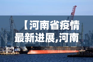 【河南省疫情最新进展,河南省最新消息】 【河南省疫情最新进展,河南省最新消息】