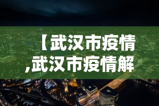 【武汉市疫情,武汉市疫情解封时间】