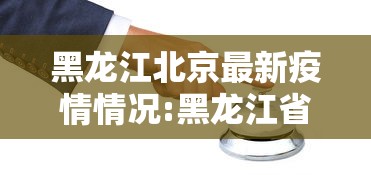 黑龙江北京最新疫情情况:黑龙江省最新疫情报道 黑龙江北京最新疫情情况:黑龙江省最新疫情报道
