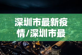 深圳市最新疫情/深圳市最新疫情防控政策 深圳市最新疫情/深圳市最新疫情防控政策