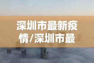 深圳市最新疫情/深圳市最新疫情防控政策 深圳市最新疫情/深圳市最新疫情防控政策