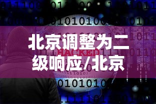 北京调整为二级响应/北京二级响应的最新通知 北京调整为二级响应/北京二级响应的最新通知