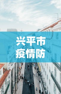 兴平市疫情防控指挥中心电话/兴平防疫站在哪儿 兴平市疫情防控指挥中心电话/兴平防疫站在哪儿