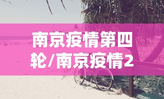 南京疫情第四轮/南京疫情2026 南京疫情第四轮/南京疫情2026