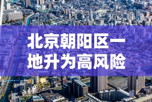 北京朝阳区一地升为高风险/北京朝阳区官方通告最新
