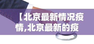 【北京最新情况疫情,北京最新的疫情情况】 【北京最新情况疫情,北京最新的疫情情况】