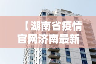 【湖南省疫情官网济南最新消息,湖南省疾控中心最新消息今天】 【湖南省疫情官网济南最新消息,湖南省疾控中心最新消息今天】