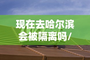 现在去哈尔滨会被隔离吗/现在去哈尔滨会被隔离吗最新消息 现在去哈尔滨会被隔离吗/现在去哈尔滨会被隔离吗最新消息