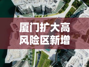 厦门扩大高风险区新增6个中风险/厦门扩大高风险区新增6个中风险区 厦门扩大高风险区新增6个中风险/厦门扩大高风险区新增6个中风险区