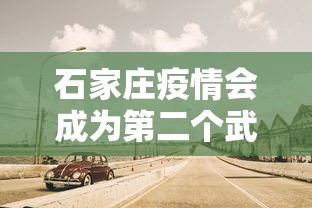 石家庄疫情会成为第二个武汉吗:石家庄要成为直辖市吗 石家庄疫情会成为第二个武汉吗:石家庄要成为直辖市吗