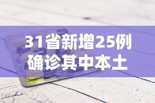 31省新增25例确诊其中本土9例/31省新增确诊22例 其中本土8例 31省新增25例确诊其中本土9例/31省新增确诊22例 其中本土8例