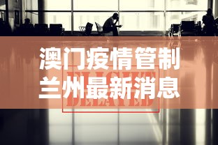 澳门疫情管制兰州最新消息(澳门疫情情况) 澳门疫情管制兰州最新消息(澳门疫情情况)
