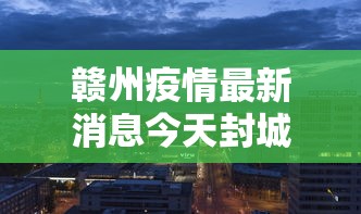 赣州疫情最新消息今天封城了/赣州2026年疫情