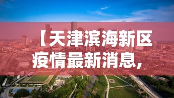 【天津滨海新区疫情最新消息,天津滨海新区详图】