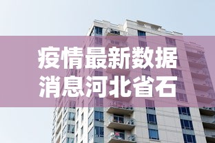 疫情最新数据消息河北省石家庄/疫情最新数据消息河北省石家庄市天气