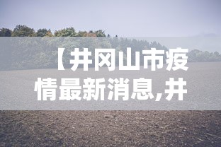【井冈山市疫情最新消息,井冈山市属于哪个市】 【井冈山市疫情最新消息,井冈山市属于哪个市】