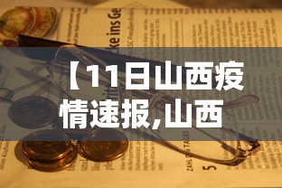【11日山西疫情速报,山西疫情最新消息今天新增病例】 【11日山西疫情速报,山西疫情最新消息今天新增病例】