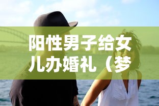 阳性男子给女儿办婚礼（梦见给女儿办婚礼）