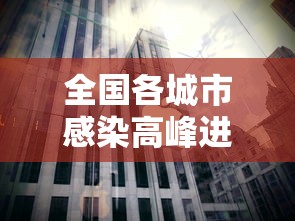 全国各城市感染高峰进度(全国目前感染新冠) 全国各城市感染高峰进度(全国目前感染新冠)
