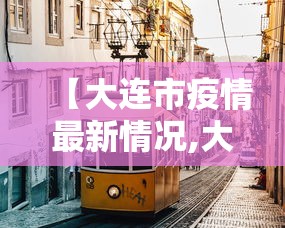 【大连市疫情最新情况,大连疫情大连疫情】 【大连市疫情最新情况,大连疫情大连疫情】