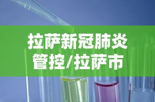 拉萨新冠肺炎管控/拉萨市疾病预防控制中心电话 拉萨新冠肺炎管控/拉萨市疾病预防控制中心电话