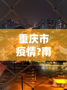 重庆市疫情?南昌最新消息:重庆市疫情?南昌最新消息今天 重庆市疫情?南昌最新消息:重庆市疫情?南昌最新消息今天