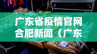广东省疫情官网合肥新闻(广东省疾控全省疫情) 广东省疫情官网合肥新闻(广东省疾控全省疫情)