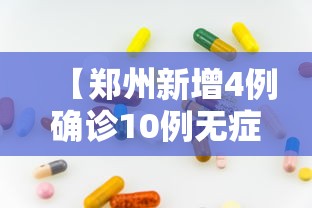 【郑州新增4例确诊10例无症状,郑州新冠最新消息】 【郑州新增4例确诊10例无症状,郑州新冠最新消息】
