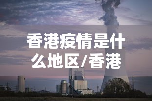 香港疫情是什么地区/香港疫情严重吗 香港疫情是什么地区/香港疫情严重吗